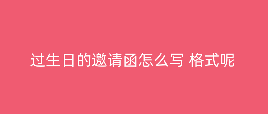 过生日的邀请函怎么写 格式呢