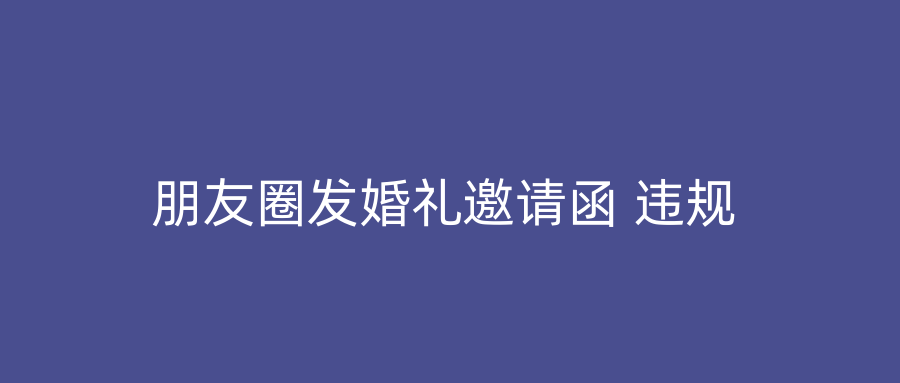朋友圈发婚礼邀请函 违规