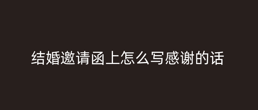结婚邀请函上怎么写感谢的话