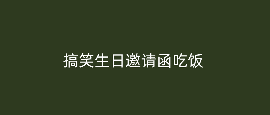 搞笑生日邀请函吃饭