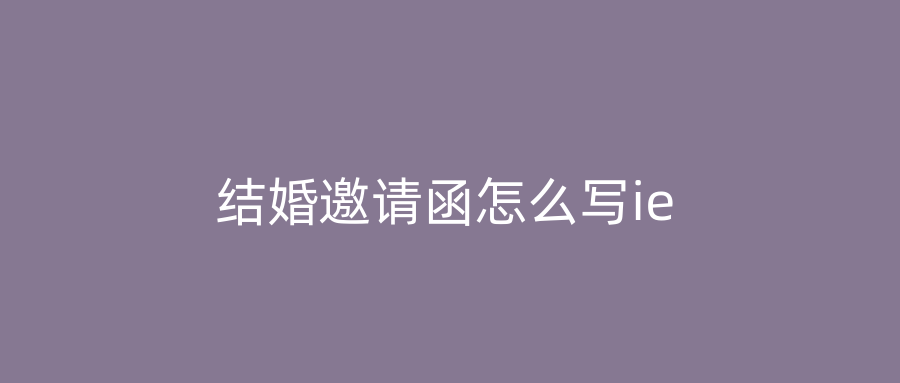 结婚邀请函怎么写ie
