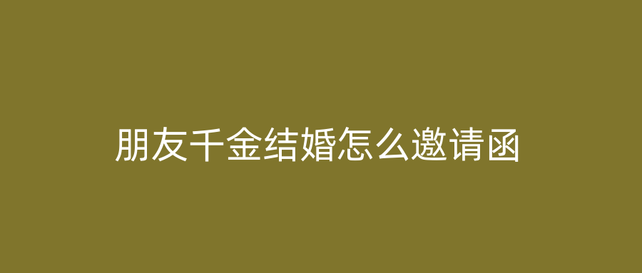 朋友千金结婚怎么邀请函