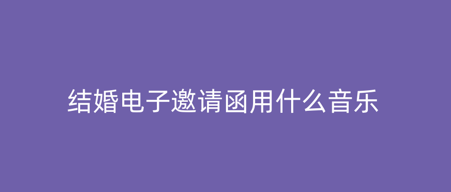 结婚电子邀请函用什么音乐