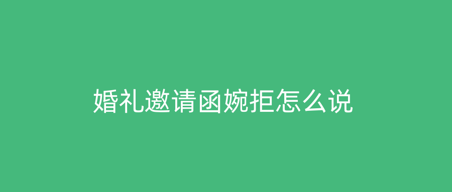 婚礼邀请函婉拒怎么说