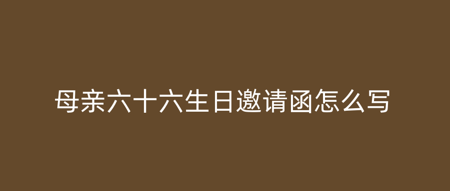母亲六十六生日邀请函怎么写