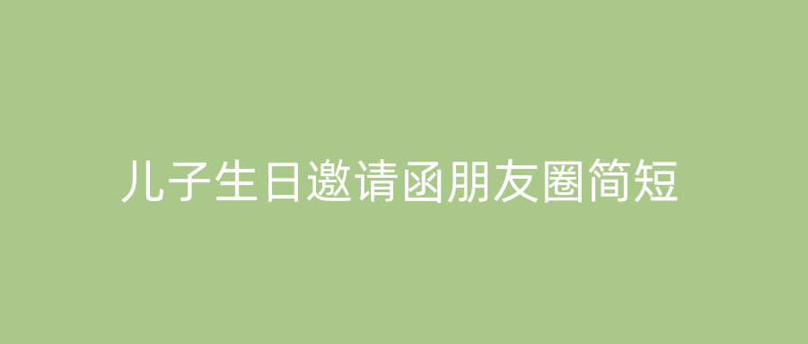 儿子生日邀请函朋友圈简短