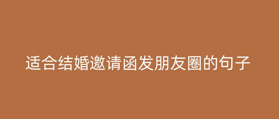 适合结婚邀请函发朋友圈的句子