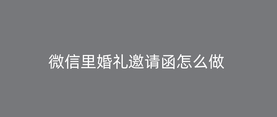 微信里婚礼邀请函怎么做