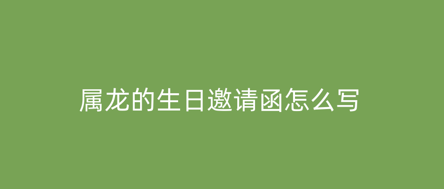属龙的生日邀请函怎么写