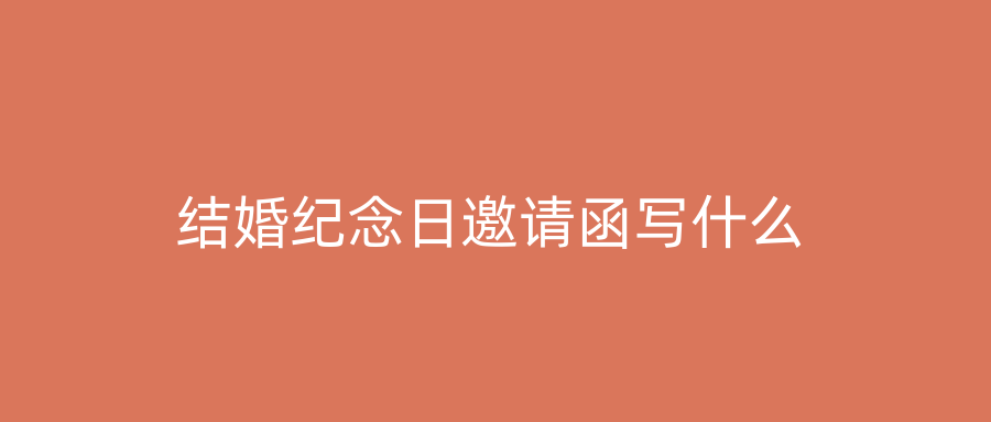结婚纪念日邀请函写什么