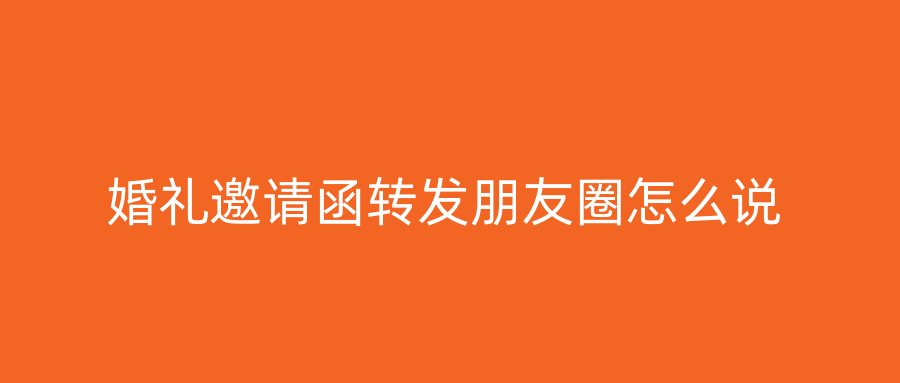 婚礼邀请函转发朋友圈怎么说