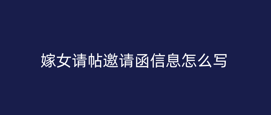 嫁女请帖邀请函信息怎么写