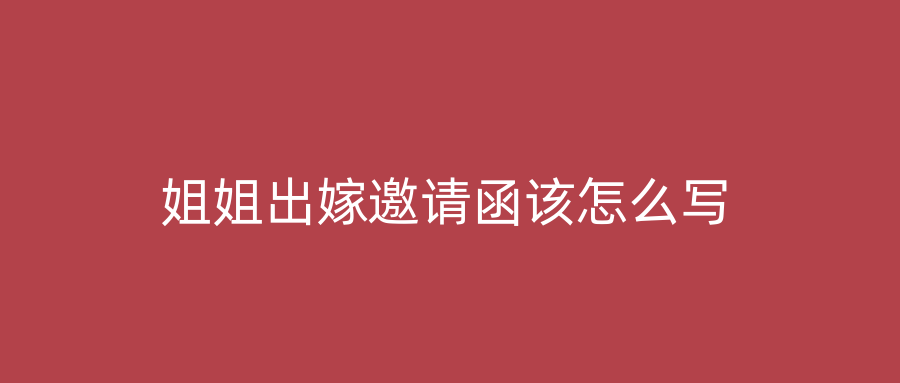 姐姐出嫁邀请函该怎么写