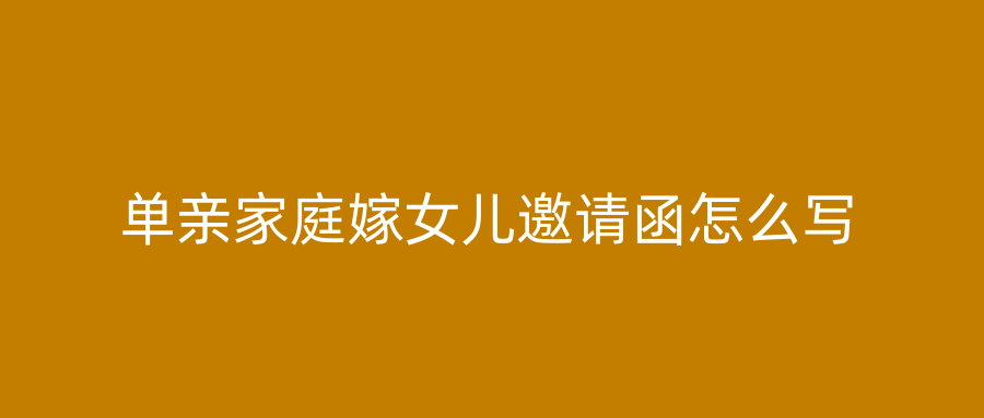 单亲家庭嫁女儿邀请函怎么写