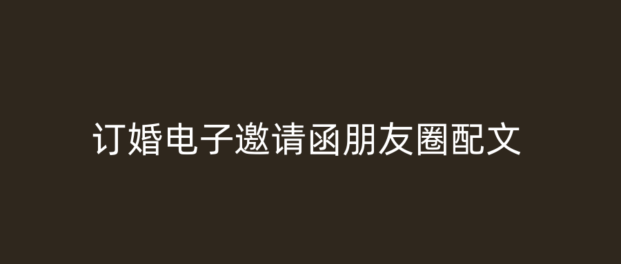 订婚电子邀请函朋友圈配文