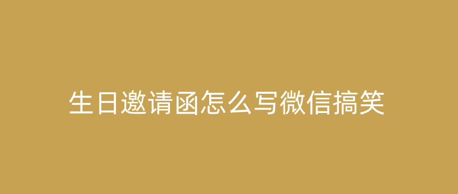 生日邀请函怎么写微信搞笑