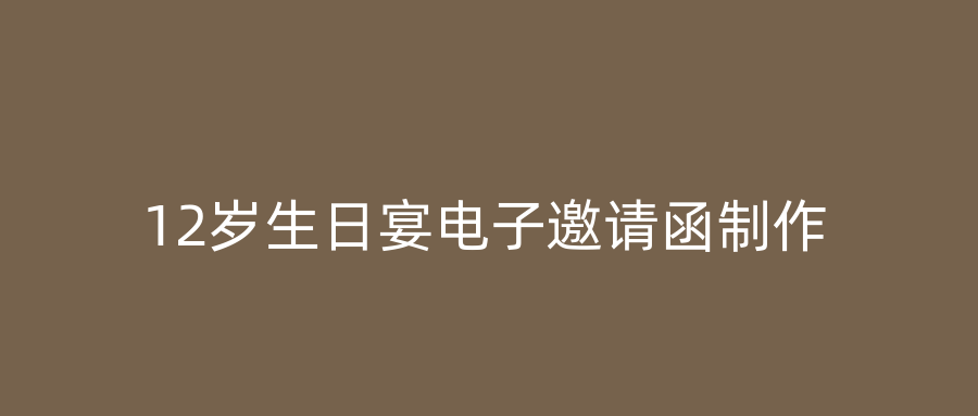 12岁生日宴电子邀请函制作