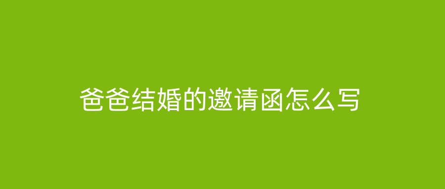 爸爸结婚的邀请函怎么写
