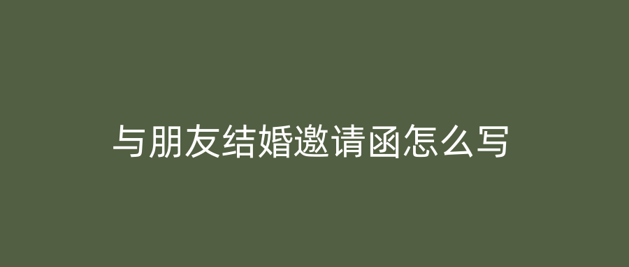 与朋友结婚邀请函怎么写
