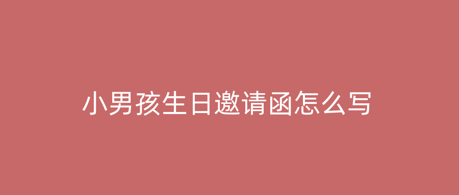 小男孩生日邀请函怎么写