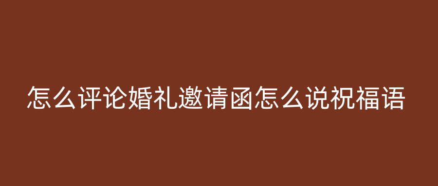 怎么评论婚礼邀请函怎么说祝福语
