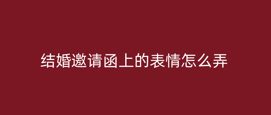 结婚邀请函上的表情怎么弄