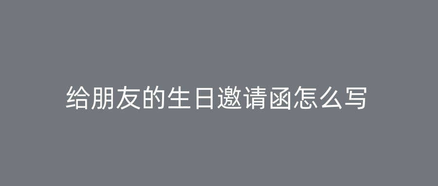 给朋友的生日邀请函怎么写