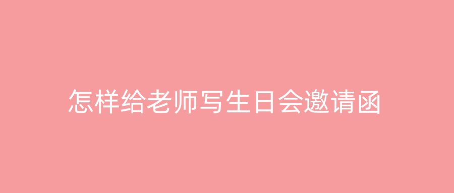 怎样给老师写生日会邀请函