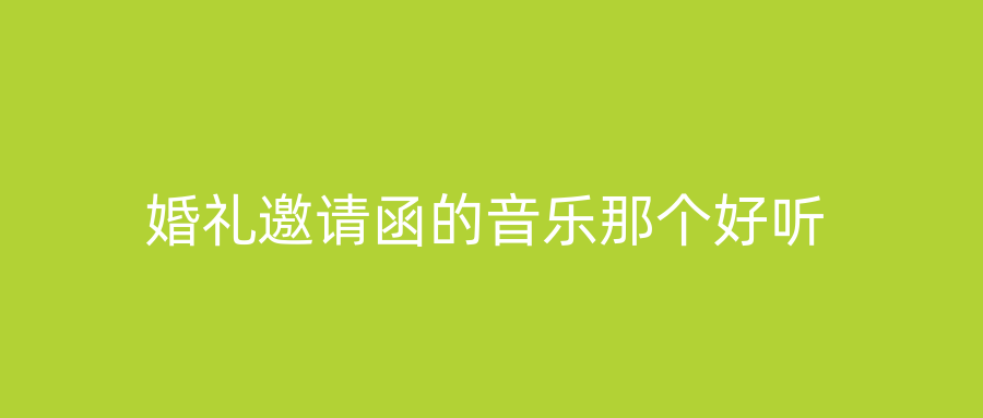 婚礼邀请函的音乐那个好听