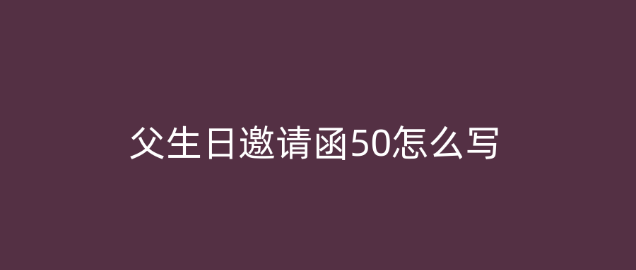 父生日邀请函50怎么写