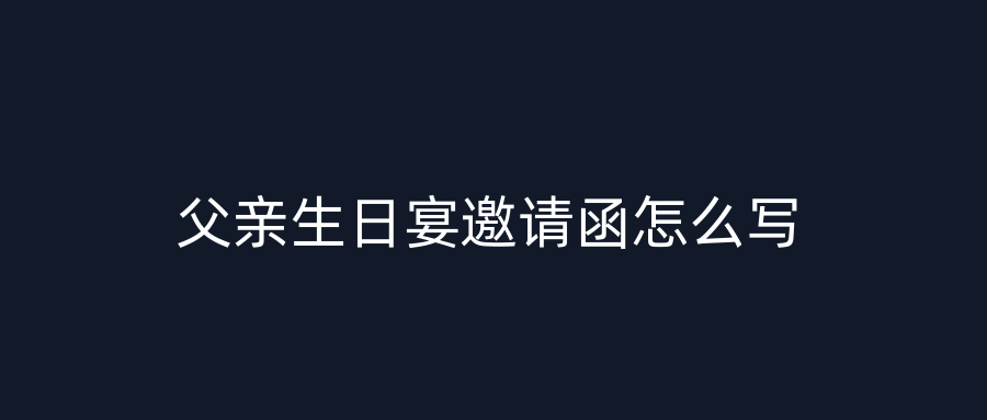 父亲生日宴邀请函怎么写