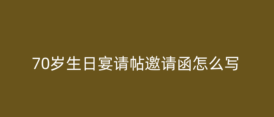 70岁生日宴请帖邀请函怎么写