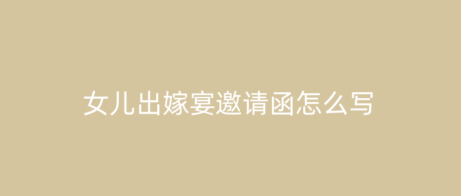 女儿出嫁宴邀请函怎么写