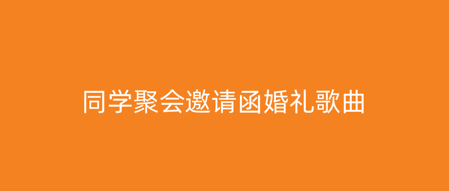 同学聚会邀请函婚礼歌曲