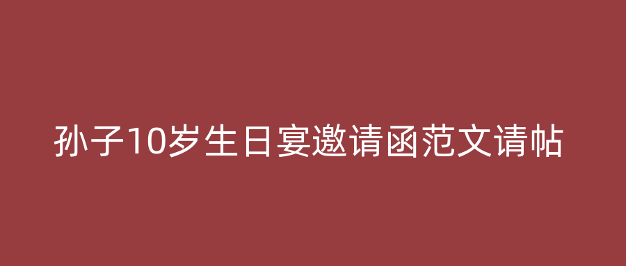 孙子10岁生日宴邀请函范文请帖
