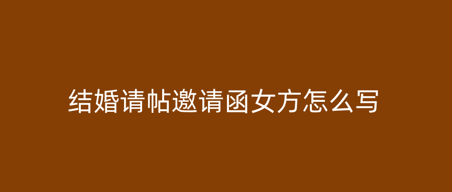 结婚请帖邀请函女方怎么写