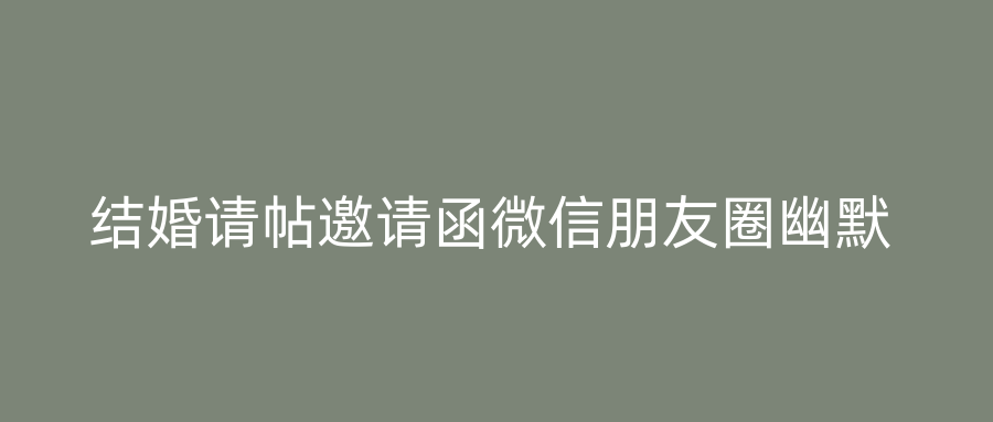 结婚请帖邀请函微信朋友圈幽默