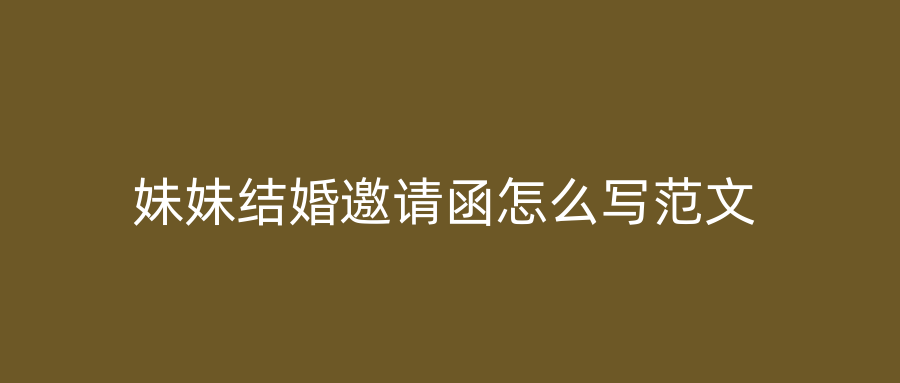 妹妹结婚邀请函怎么写范文