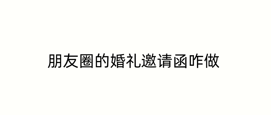 朋友圈的婚礼邀请函咋做
