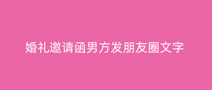 婚礼邀请函男方发朋友圈文字