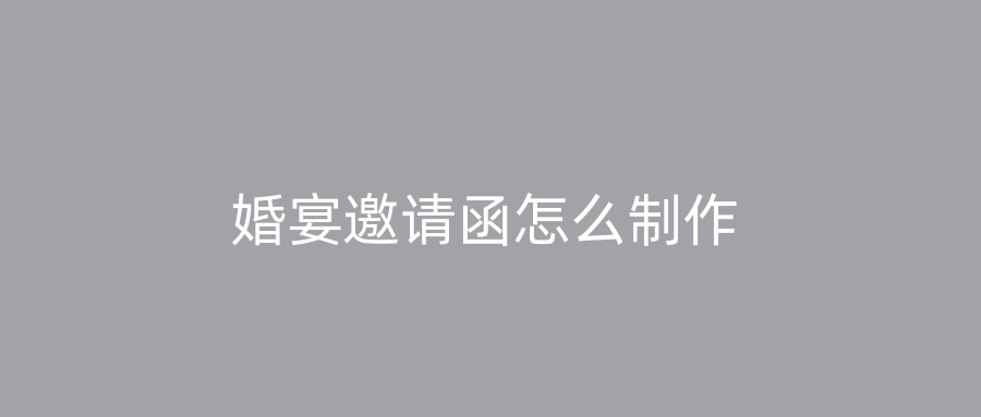 婚宴邀请函怎么制作