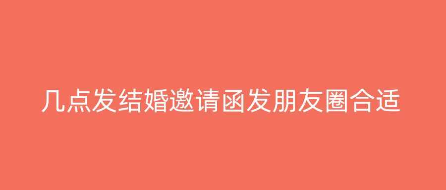 几点发结婚邀请函发朋友圈合适