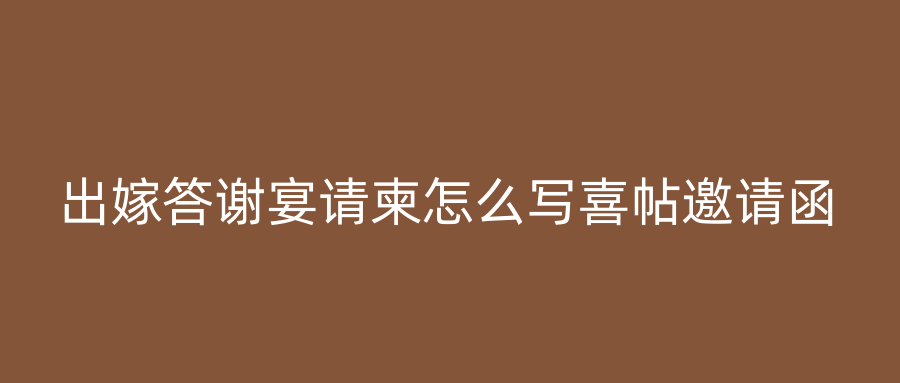 出嫁答谢宴请柬怎么写喜帖邀请函