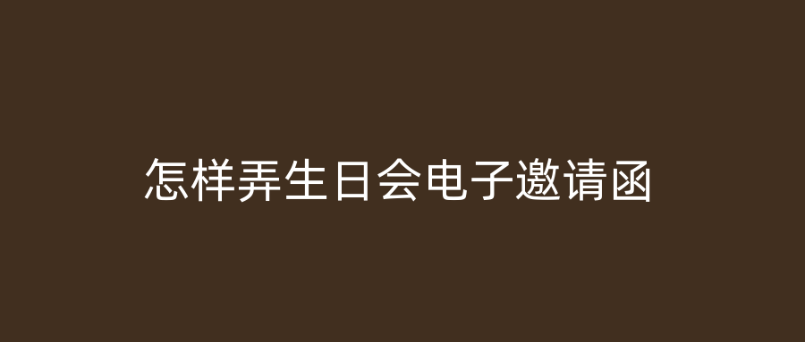 怎样弄生日会电子邀请函