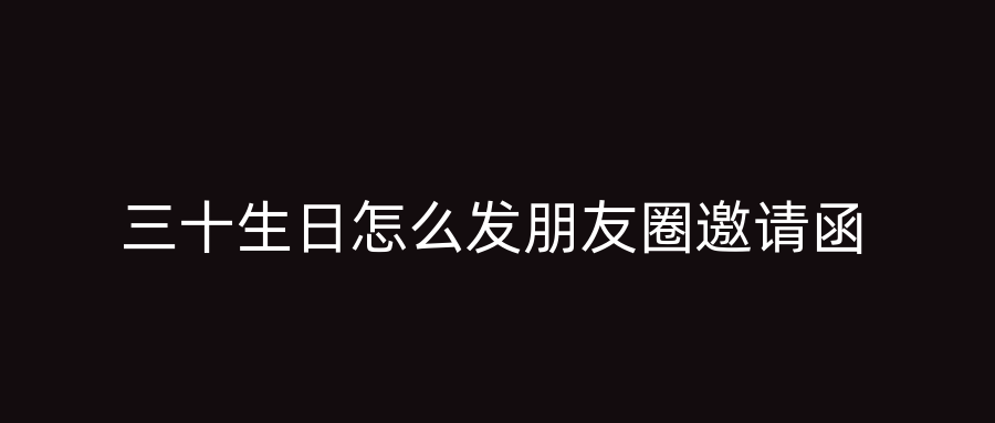 三十生日怎么发朋友圈邀请函