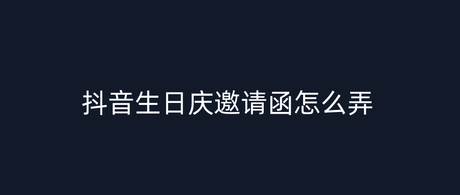 抖音生日庆邀请函怎么弄