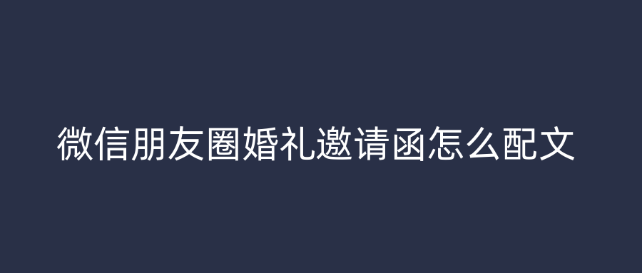 微信朋友圈婚礼邀请函怎么配文