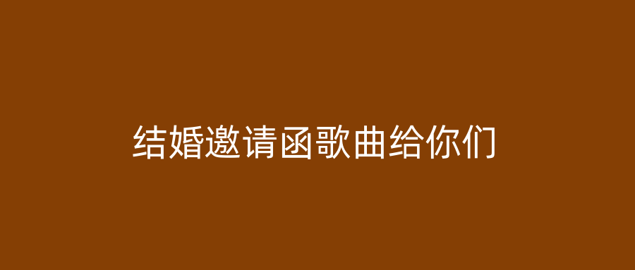 结婚邀请函歌曲给你们