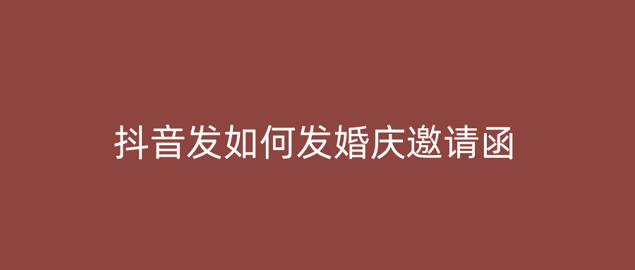 抖音发如何发婚庆邀请函