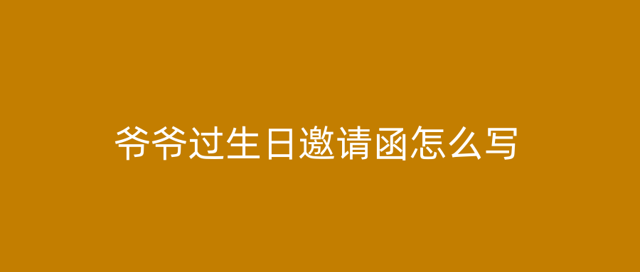 爷爷过生日邀请函怎么写
